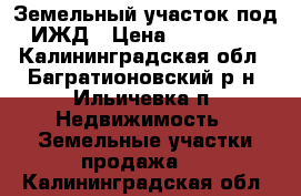 Земельный участок под ИЖД › Цена ­ 390 000 - Калининградская обл., Багратионовский р-н, Ильичевка п. Недвижимость » Земельные участки продажа   . Калининградская обл.